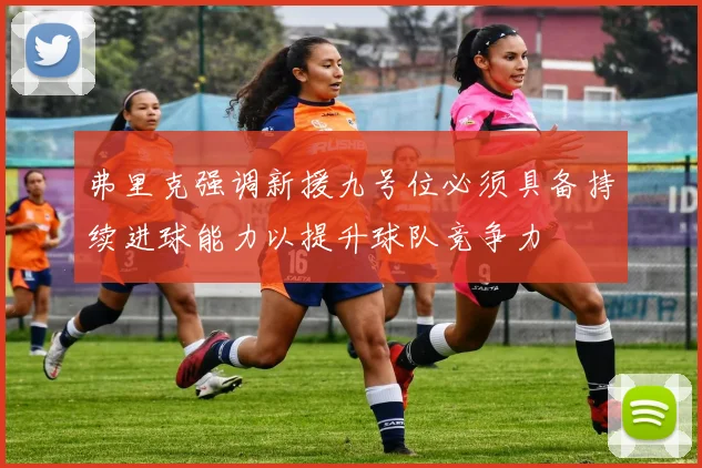 弗里克强调新援九号位必须具备持续进球能力以提升球队竞争力