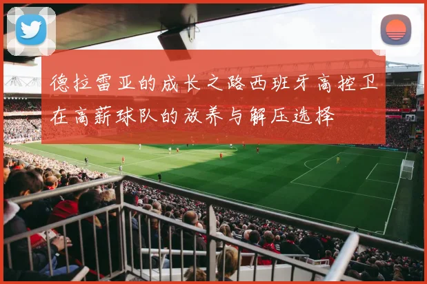 德拉雷亚的成长之路西班牙高控卫在高薪球队的放养与解压选择