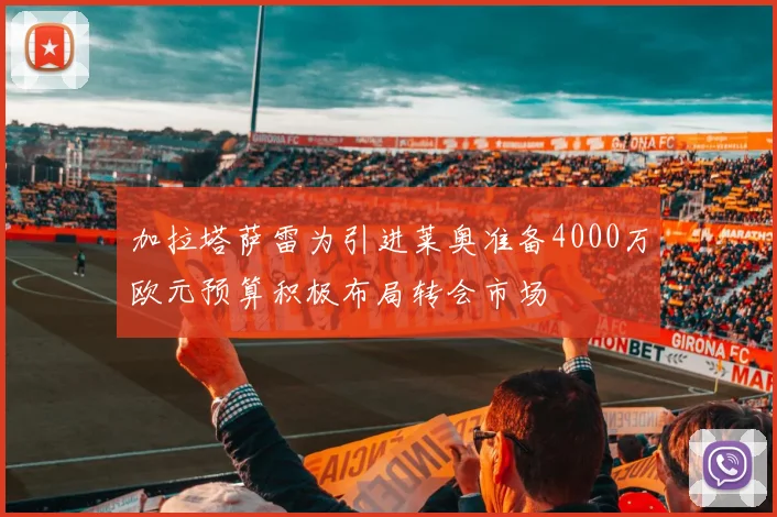 加拉塔萨雷为引进莱奥准备4000万欧元预算积极布局转会市场