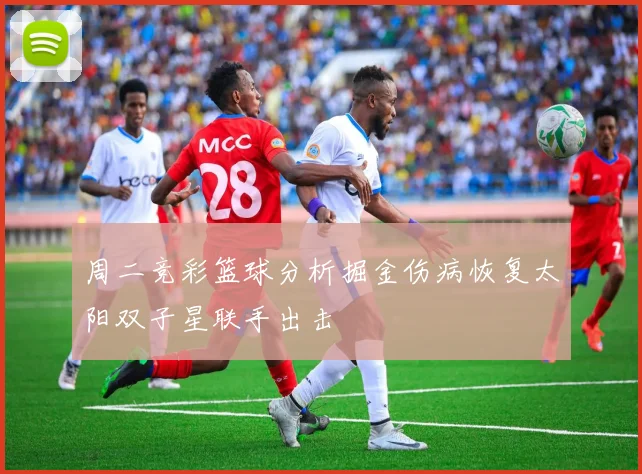 周二竞彩篮球分析掘金伤病恢复太阳双子星联手出击