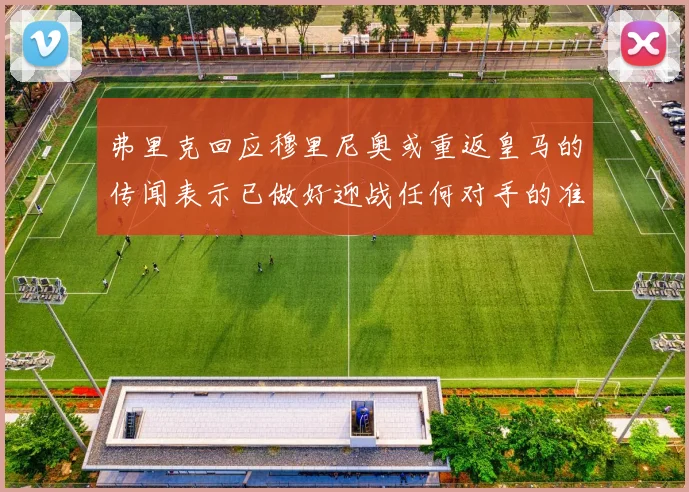 弗里克回应穆里尼奥或重返皇马的传闻表示已做好迎战任何对手的准备