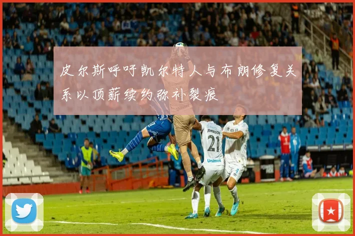 皮尔斯呼吁凯尔特人与布朗修复关系以顶薪续约弥补裂痕
