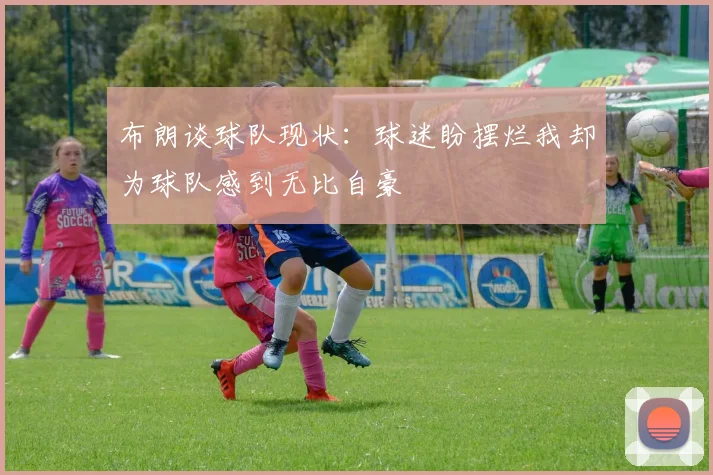 布朗谈球队现状：球迷盼摆烂我却为球队感到无比自豪