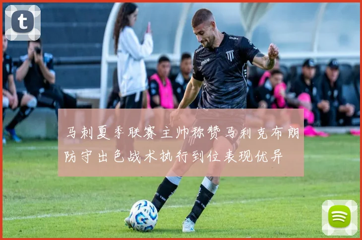 马刺夏季联赛主帅称赞马利克布朗防守出色战术执行到位表现优异