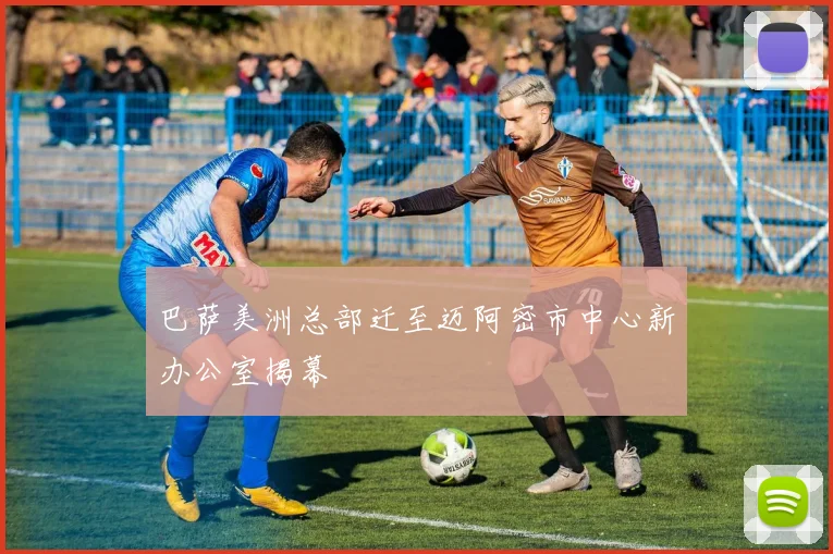 巴萨美洲总部迁至迈阿密市中心新办公室揭幕