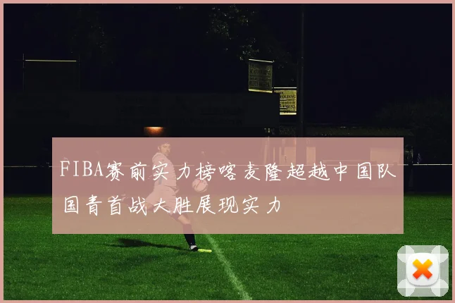FIBA赛前实力榜喀麦隆超越中国队国青首战大胜展现实力