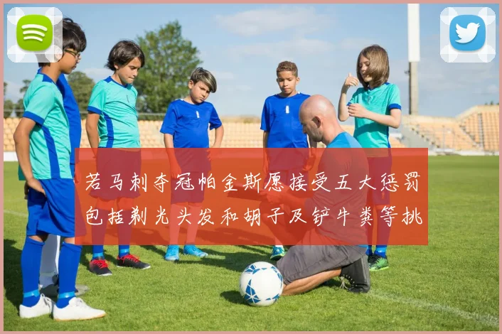 若马刺夺冠帕金斯愿接受五大惩罚包括剃光头发和胡子及铲牛粪等挑战