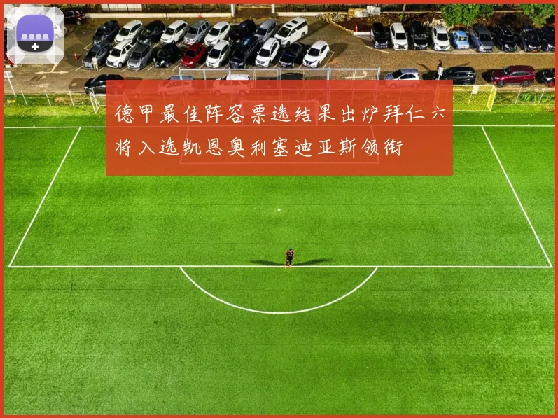 德甲最佳阵容票选结果出炉拜仁六将入选凯恩奥利塞迪亚斯领衔