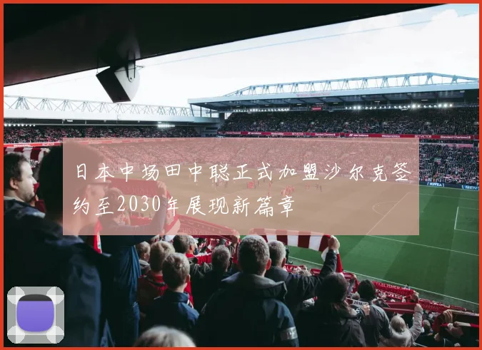 日本中场田中聪正式加盟沙尔克签约至2030年展现新篇章