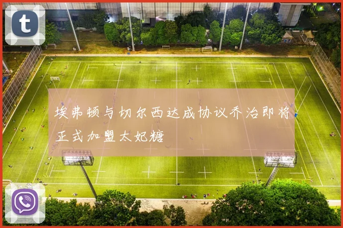 埃弗顿与切尔西达成协议乔治即将正式加盟太妃糖